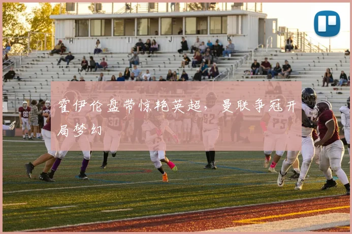 霍伊伦盘带惊艳英超，曼联争冠开局梦幻 · 用户常问