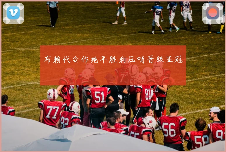 关于「布赖代合作绝平胜利压哨晋级亚冠」