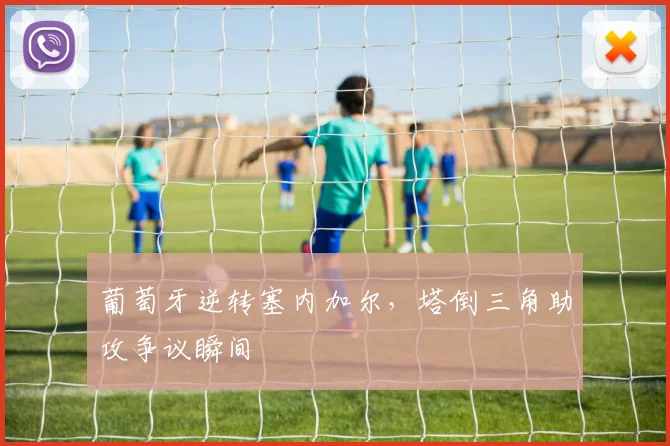 关于「葡萄牙逆转塞内加尔，塔倒三角助攻争议瞬间」