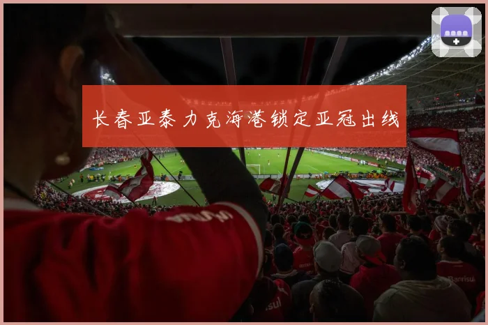 长春亚泰力克海港锁定亚冠出线 · 用户常问