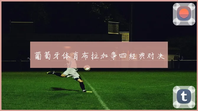 关于「葡萄牙体育布拉加争四经典对决」
