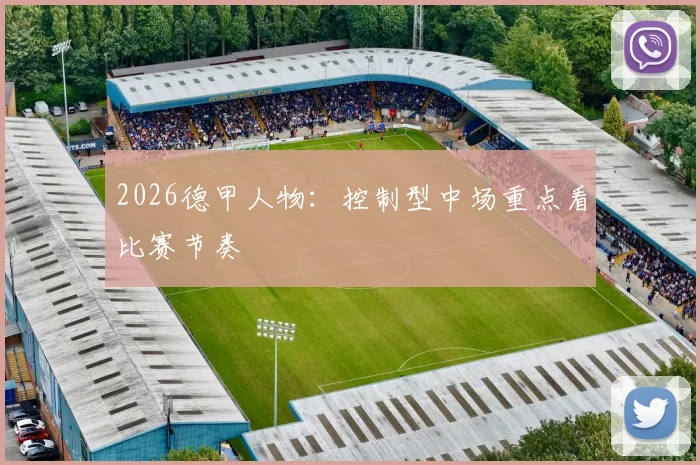 2026德甲人物：控制型中场重点看比赛节奏