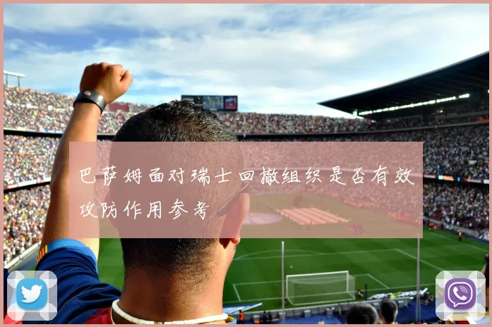 巴萨姆面对瑞士回撤组织是否有效攻防作用参考