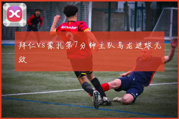 拜仁vs蒙扎第7分钟主队乌龙进球无效