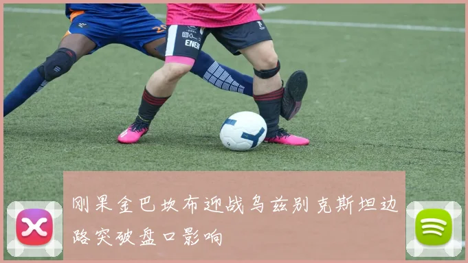 刚果金巴坎布迎战乌兹别克斯坦边路突破盘口影响