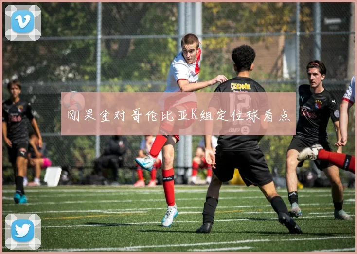 刚果金对哥伦比亚K组定位球看点