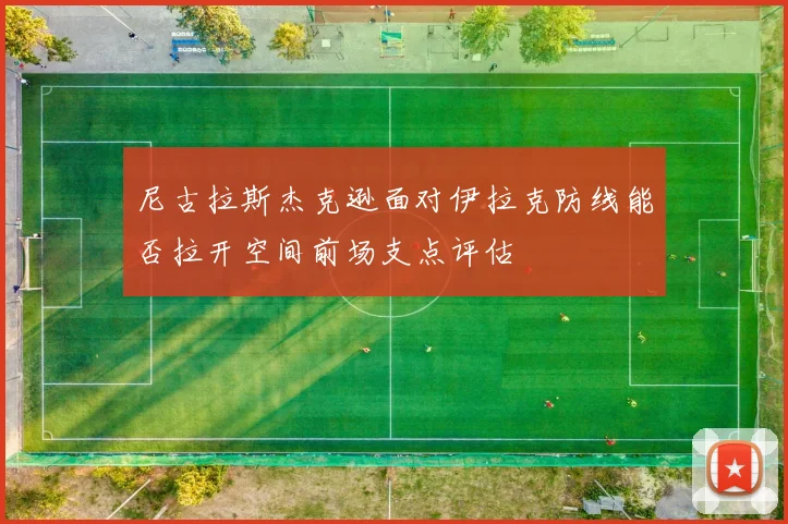 尼古拉斯杰克逊面对伊拉克防线能否拉开空间前场支点评估