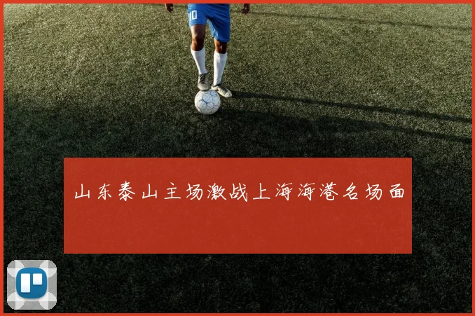 山东泰山主场激战上海海港名场面