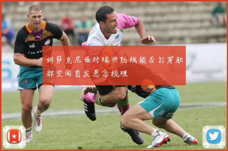 姆萨克尼面对瑞典防线能否打穿肋部空间首发悬念梳理