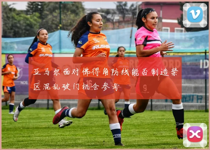 亚马尔面对佛得角防线能否制造禁区混乱破门机会参考