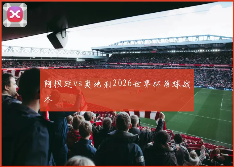 阿根廷vs奥地利2026世界杯角球战术