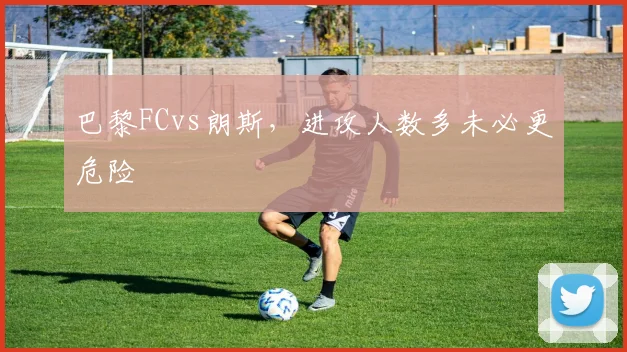 巴黎FCvs朗斯,进攻人数多未必更危险