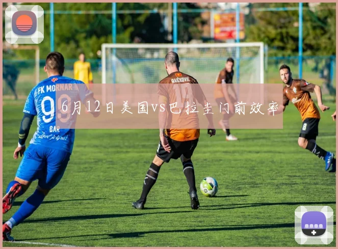 6月12日美国vs巴拉圭门前效率