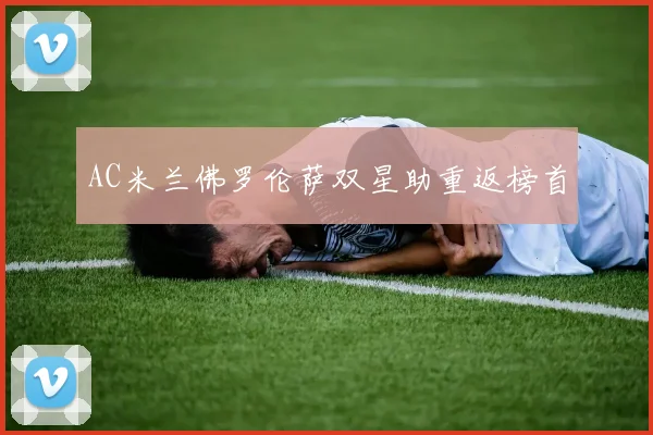 AC米兰佛罗伦萨双星助重返榜首