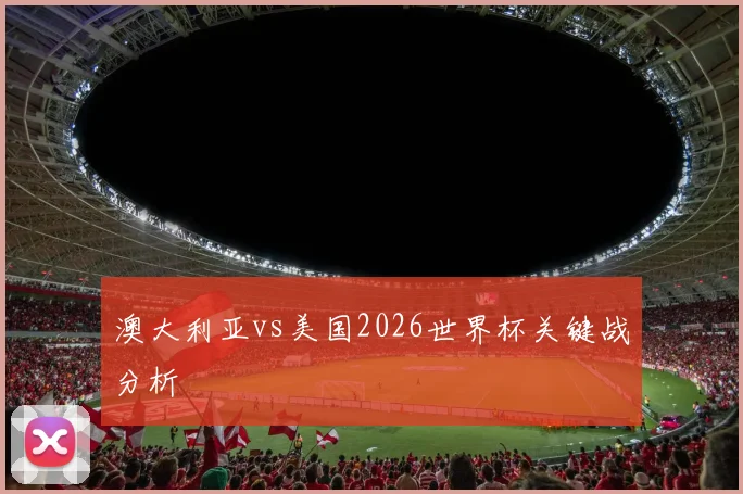 澳大利亚vs美国2026世界杯关键战分析