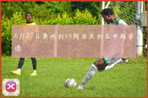 6月27日奥地利vs阿尔及利亚中路渗透