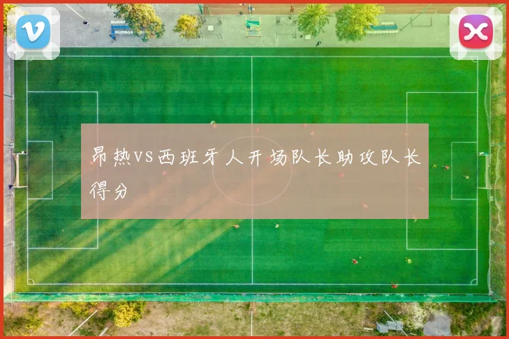 昂热vs西班牙人开场队长助攻队长得分