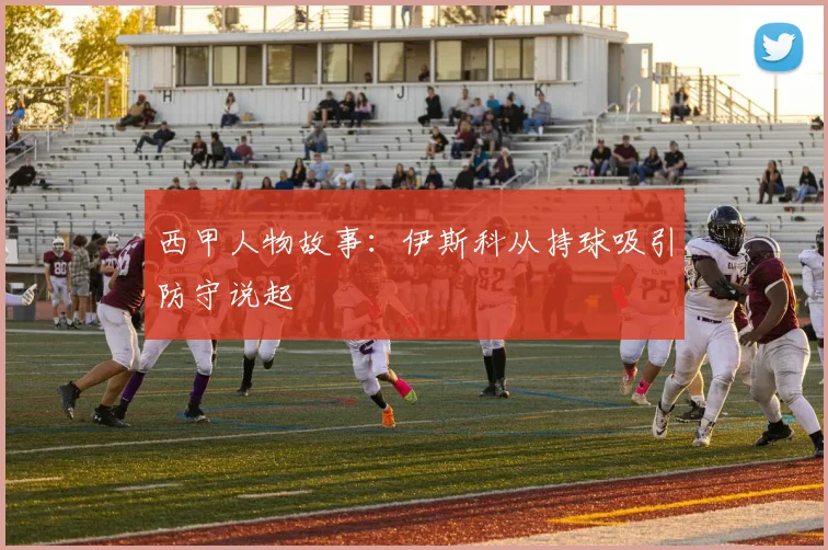 西甲人物故事：伊斯科从持球吸引防守说起