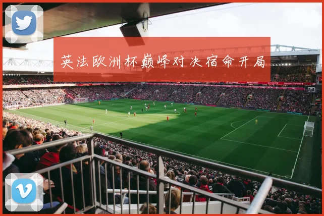 英法欧洲杯巅峰对决宿命开局