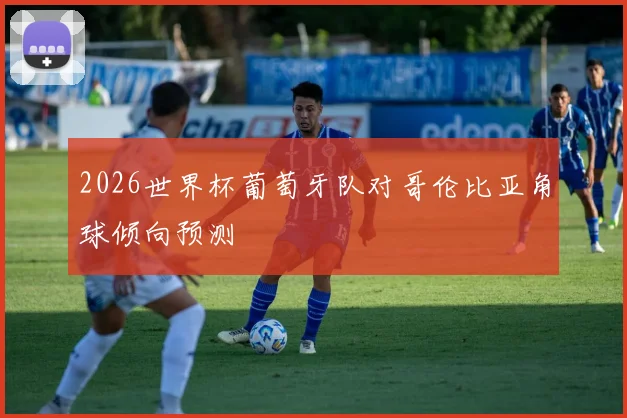 2026世界杯葡萄牙队对哥伦比亚角球倾向预测