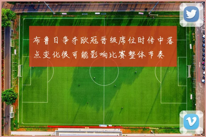 布鲁日争夺欧冠晋级席位时传中落点变化很可能影响比赛整体节奏