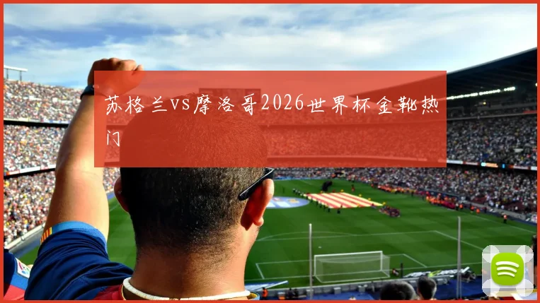 苏格兰vs摩洛哥2026世界杯金靴热门