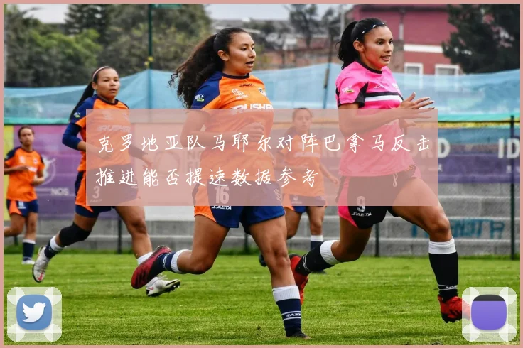 克罗地亚队马耶尔对阵巴拿马反击推进能否提速数据参考