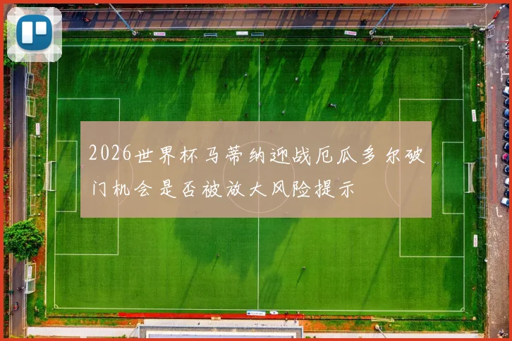 2026世界杯马蒂纳迎战厄瓜多尔破门机会是否被放大风险提示