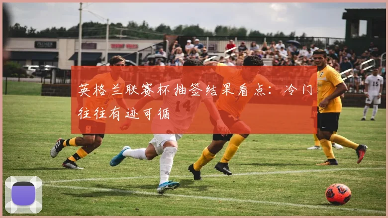 英格兰联赛杯抽签结果看点：冷门往往有迹可循