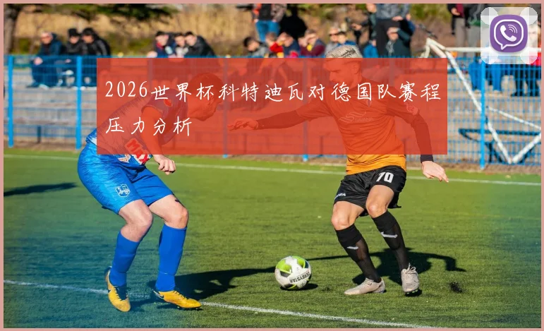 2026世界杯科特迪瓦对德国队赛程压力分析