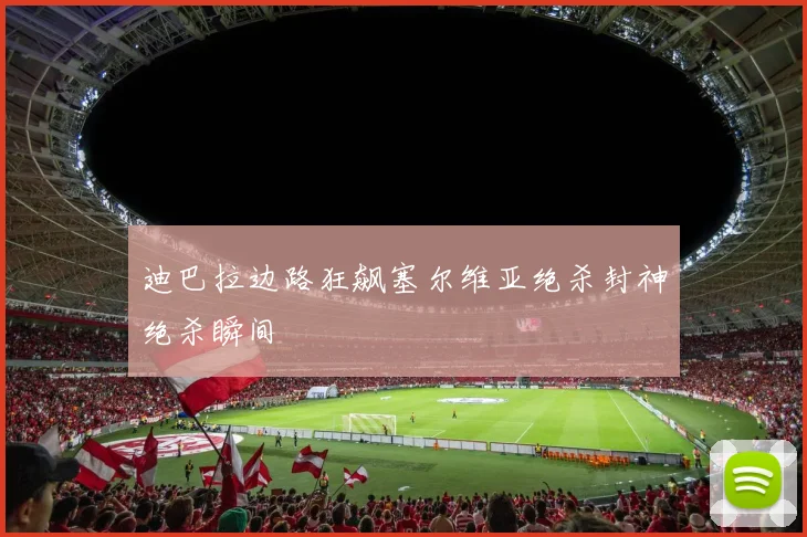 迪巴拉边路狂飙塞尔维亚绝杀封神绝杀瞬间